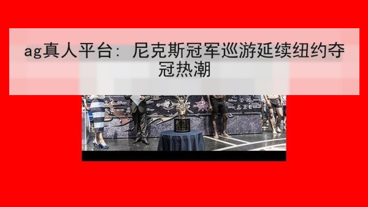 ag真人平台: 尼克斯冠军巡游延续纽约夺冠热潮