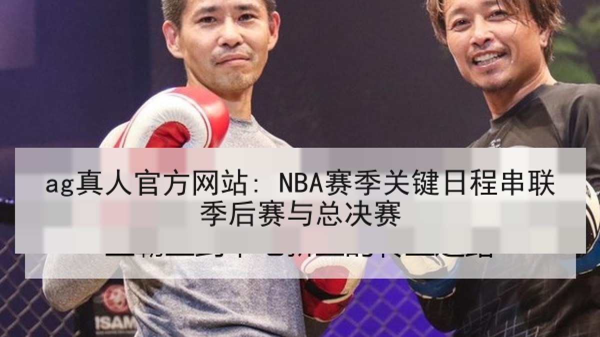 ag真人官方网站: NBA赛季关键日程串联季后赛与总决赛
