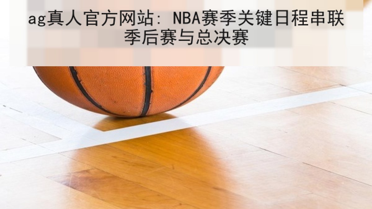 ag真人官方网站: NBA赛季关键日程串联季后赛与总决赛