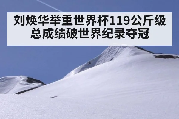 刘焕华举重世界杯119公斤级总成绩破世界纪录夺冠