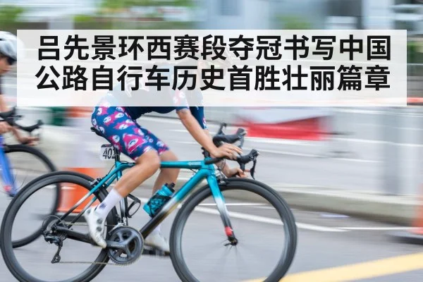 吕先景环西赛段夺冠书写中国公路自行车历史首胜壮丽篇章