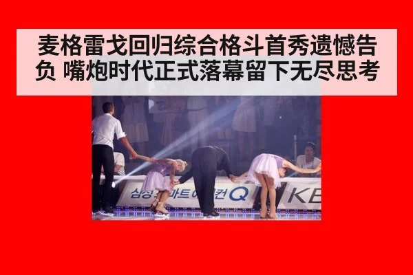 麦格雷戈回归综合格斗首秀遗憾告负 嘴炮时代正式落幕留下无尽思考