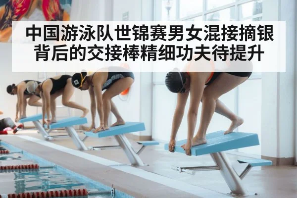 中国游泳队世锦赛男女混接摘银背后的交接棒精细功夫待提升