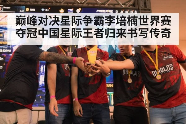 巅峰对决星际争霸李培楠世界赛夺冠中国星际王者归来书写传奇