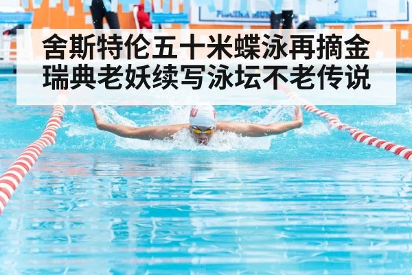 舍斯特伦五十米蝶泳再摘金瑞典老妖续写泳坛不老传说