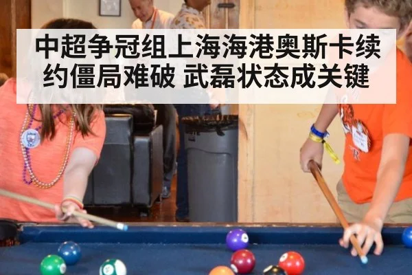 中超争冠组上海海港奥斯卡续约僵局难破 武磊状态成关键