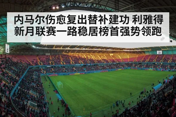 内马尔伤愈复出替补建功 利雅得新月联赛一路稳居榜首强势领跑