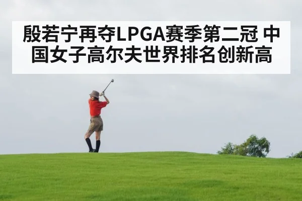 殷若宁再夺LPGA赛季第二冠 中国女子高尔夫世界排名创新高