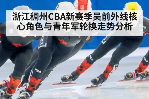 浙江稠州CBA新赛季吴前外线核心角色与青年军轮换走势分析